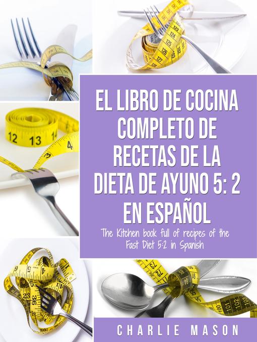 Title details for EL LIBRO DE COCINA COMPLETO DE RECETAS DE LA DIETA DE AYUNO 5 by Charlie Mason - Available